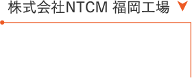 株式会社NTCM 福岡工場