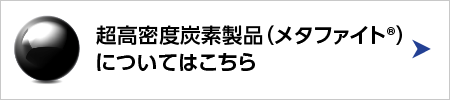 超高密度炭素製品（メタファイト）についてはこちら